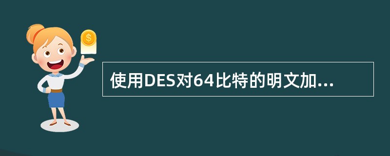 使用DES对64比特的明文加密，生成（）比特的密文。