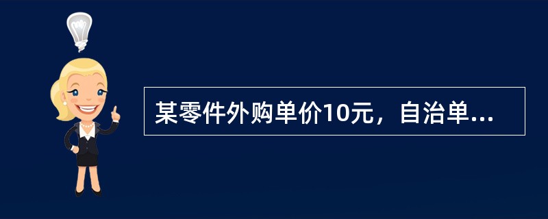 某零件外购单价10元，自治单位变动成本6元，自制增加专属成本2000元，则该零件
