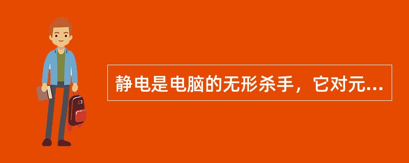 静电是电脑的无形杀手，它对元器件的杀伤力不容忽视。下面说法错误的是（）