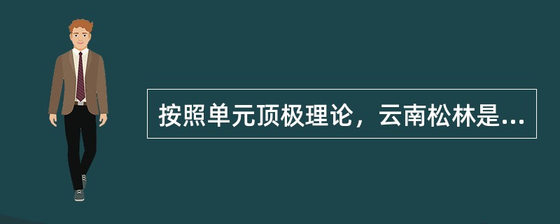 按照单元顶极理论，云南松林是（）群落。