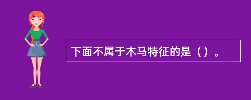下面不属于木马特征的是（）。