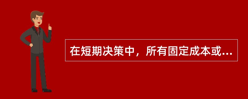 在短期决策中，所有固定成本或折旧费都是沉没成本。（）