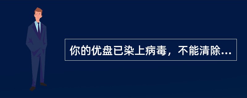 你的优盘已染上病毒，不能清除病毒的措施是（）。