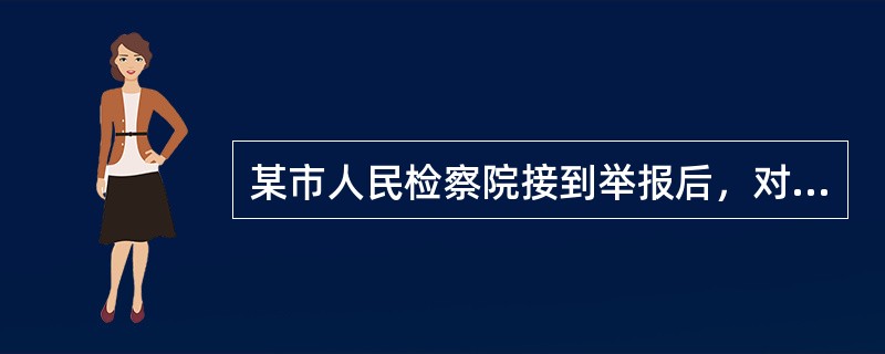 某市人民检察院接到举报后，对张某的受贿行为进行立案侦查，经过侦查和审查起诉后，发