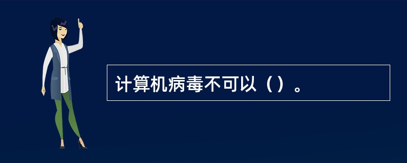 计算机病毒不可以（）。