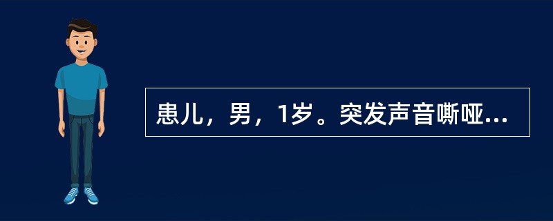 患儿，男，1岁。突发声音嘶哑，犬吠样咳嗽，吸气性喉鸣和三凹征，患儿烦躁，口周发绀