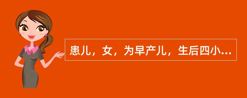 患儿，女，为早产儿，生后四小时出现进行性呼吸困难，呼吸频率大于60次／分，紫绀伴