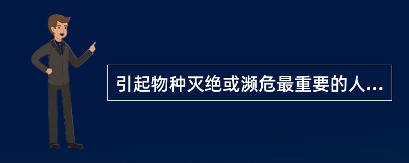 引起物种灭绝或濒危最重要的人为干扰有哪些？