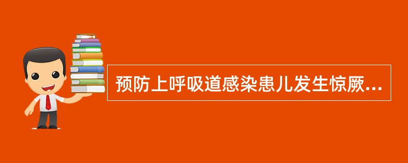 预防上呼吸道感染患儿发生惊厥的主要措施是()