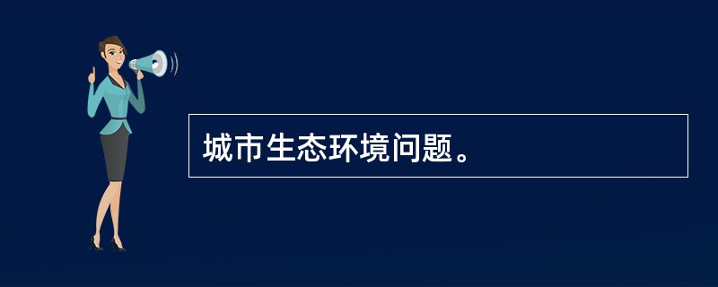 城市生态环境问题。