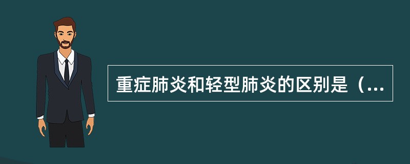 重症肺炎和轻型肺炎的区别是（）。