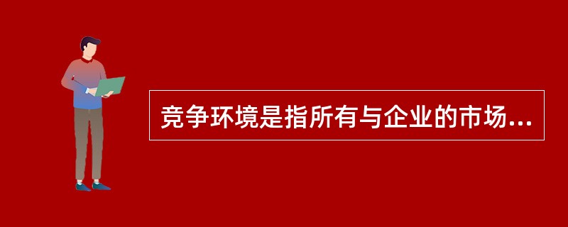 竞争环境是指所有与企业的市场营销活动有联系的环境因素。