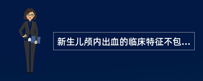 新生儿颅内出血的临床特征不包括()