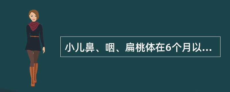小儿鼻、咽、扁桃体在6个月以内发育，腭扁桃体至1岁末逐渐增大发育达高峰的年龄为(