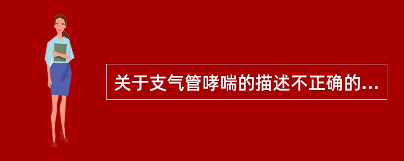 关于支气管哮喘的描述不正确的是（）。