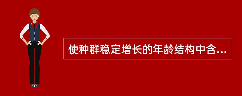 使种群稳定增长的年龄结构中含有大量（）个体