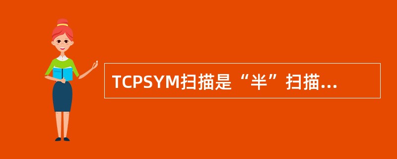 TCPSYM扫描是“半”扫描，在扫描程序时不需要真正的和目标主机通过（）握手建立