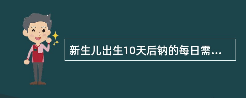 新生儿出生10天后钠的每日需要量为()