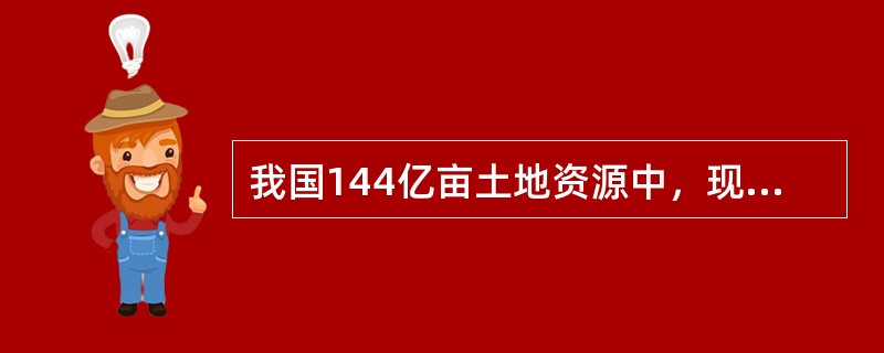 我国144亿亩土地资源中，现有耕地面积为（）亿亩。