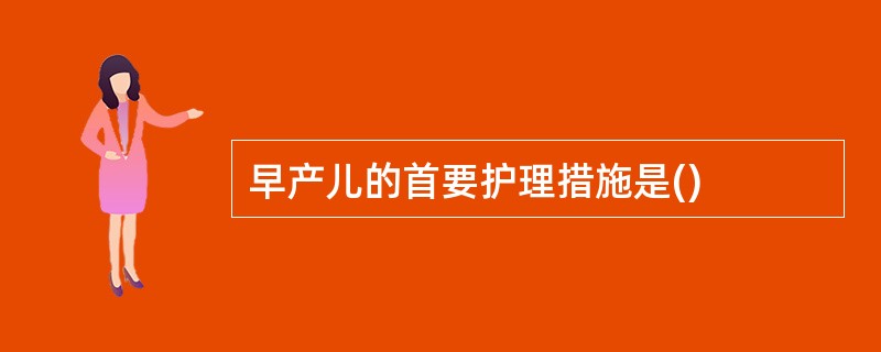 早产儿的首要护理措施是()