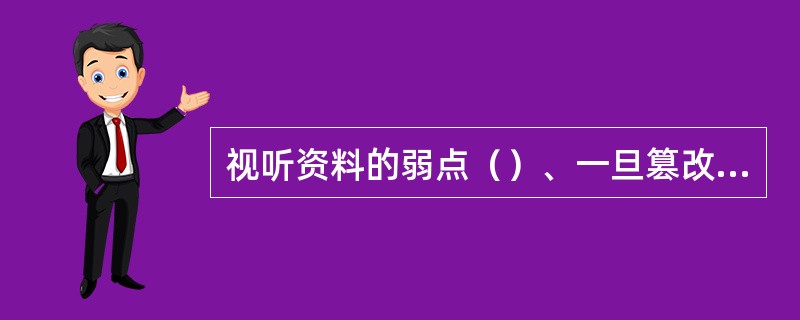 视听资料的弱点（）、一旦篡改或伪造，一般不容易被人的感官感知。