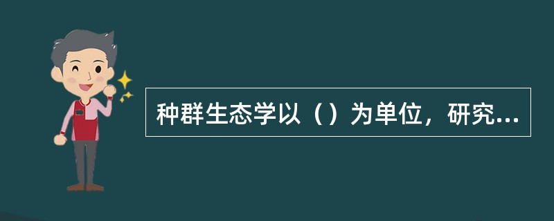 种群生态学以（）为单位，研究生物种群与环境间的相互关系。