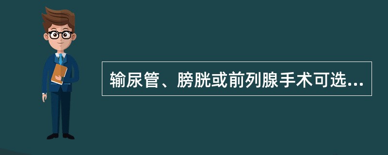 输尿管、膀胱或前列腺手术可选用()尿道、阴囊、睾丸、会阴部手术可选用()小儿先天