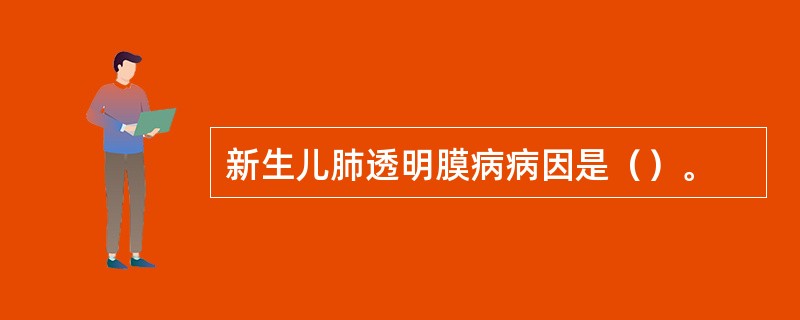 新生儿肺透明膜病病因是（）。