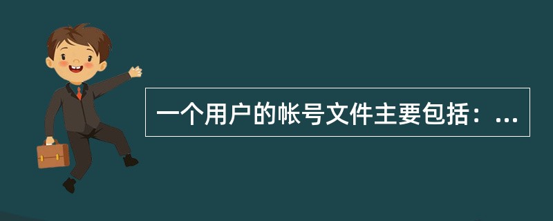 一个用户的帐号文件主要包括：（）、口令、用户标识号、（）、用户起始目标。