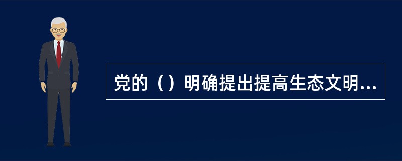 党的（）明确提出提高生态文明水平。