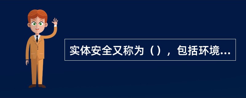 实体安全又称为（），包括环境安全、（）和媒体安全3个方面。实体安全又是信息系统安