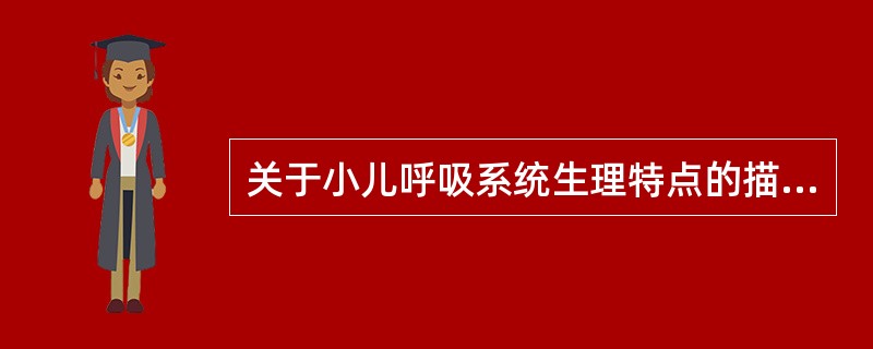 关于小儿呼吸系统生理特点的描述错误的是（）。