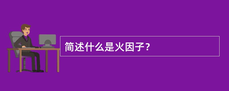 简述什么是火因子？