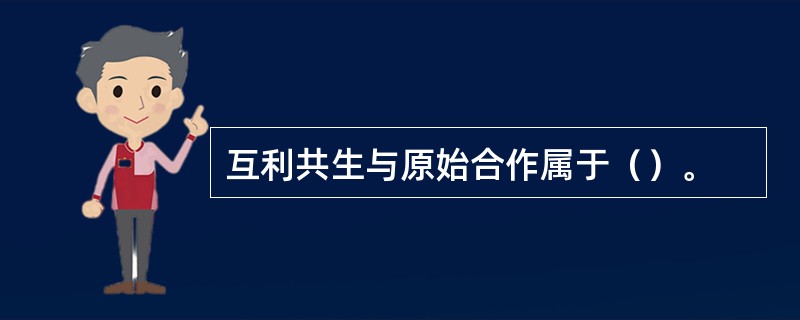 互利共生与原始合作属于（）。