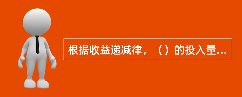 根据收益递减律，（）的投入量并不是越多越好。