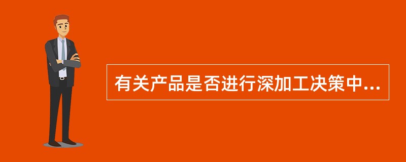 有关产品是否进行深加工决策中，深加工前的半成品成本属于（）