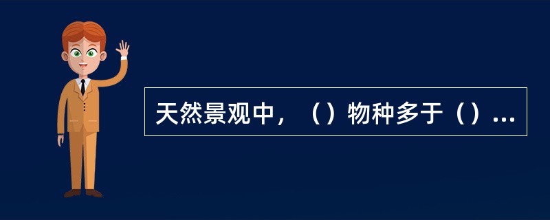 天然景观中，（）物种多于（）物种。