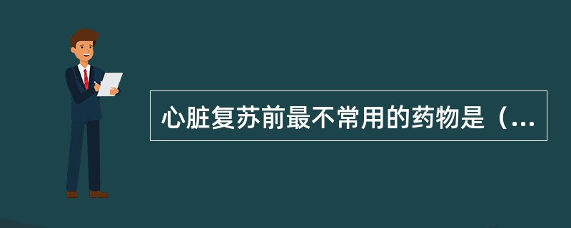 心脏复苏前最不常用的药物是（）。