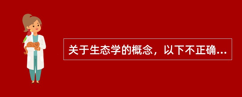 关于生态学的概念，以下不正确的是（）。