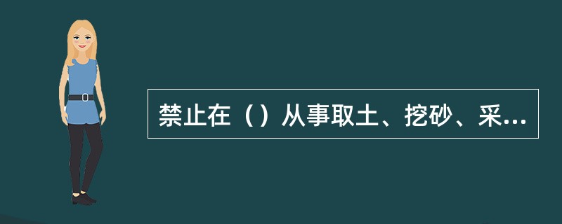 禁止在（）从事取土、挖砂、采石等可能造成水土流失的活动。