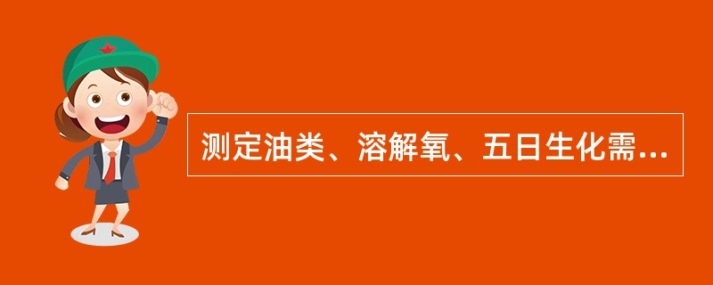 测定油类、溶解氧、五日生化需氧量、（）、（）、（）、悬浮物、放射性等项目要单独采