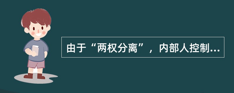 由于“两权分离”，内部人控制现象不可避免。（）