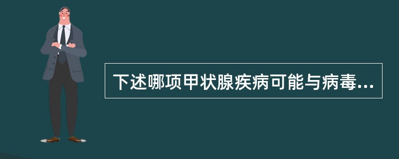 下述哪项甲状腺疾病可能与病毒感染有关（）。