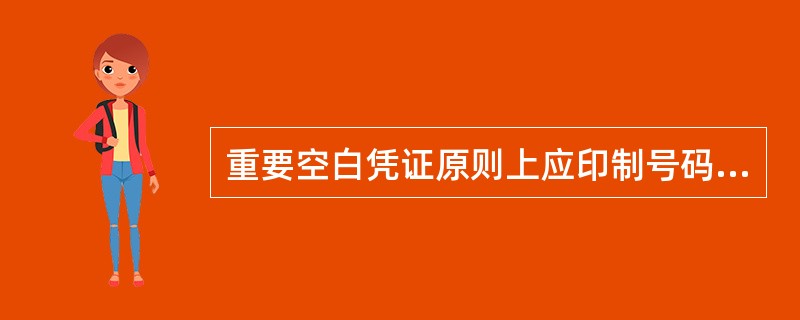重要空白凭证原则上应印制号码，按号码顺序发售和使用。