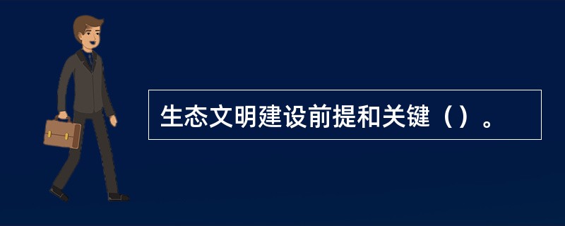 生态文明建设前提和关键（）。