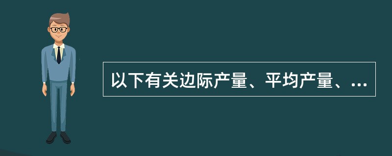 以下有关边际产量、平均产量、总产量的说法正确的是：()