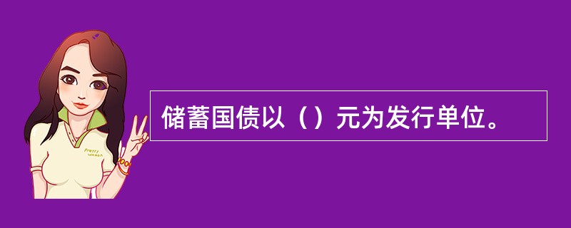 储蓄国债以（）元为发行单位。