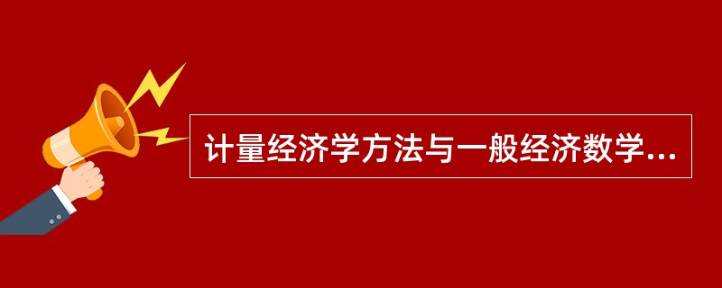 计量经济学方法与一般经济数学方法有什么区别？