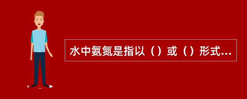 水中氨氮是指以（）或（）形式存在的氮。