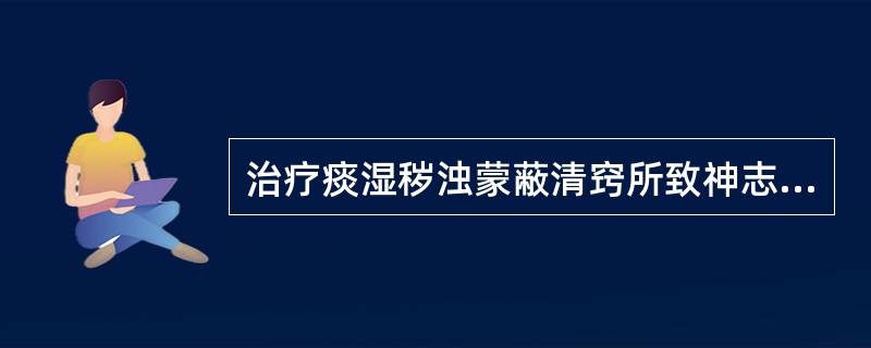 治疗痰湿秽浊蒙蔽清窍所致神志昏迷宜首选的药物是（）